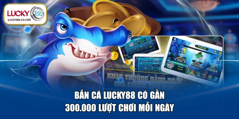 Bắn cá LUCKY88 có gần 300.000 lượt chơi mỗi ngày