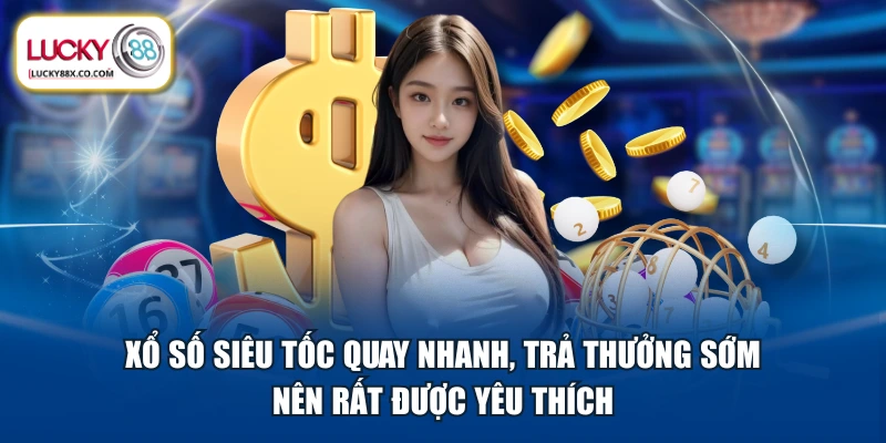 Xổ số siêu tốc quay nhanh, trả thưởng sớm nên rất được yêu thích